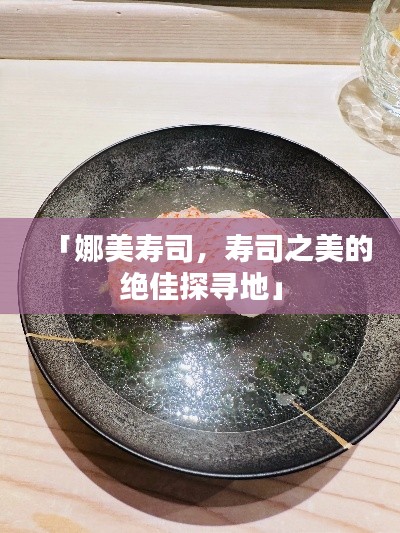 「娜美寿司，寿司之美的绝佳探寻地」