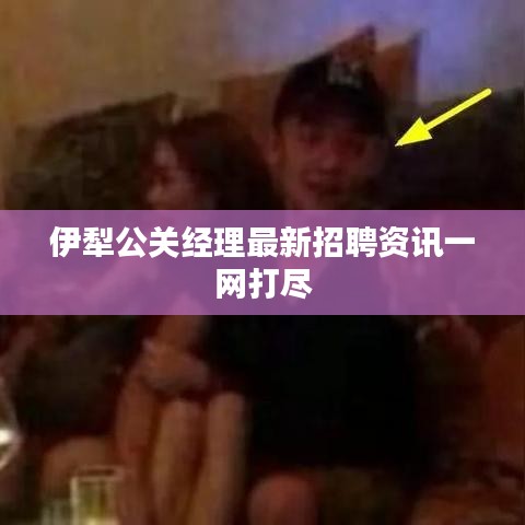 伊犁公关经理最新招聘资讯一网打尽