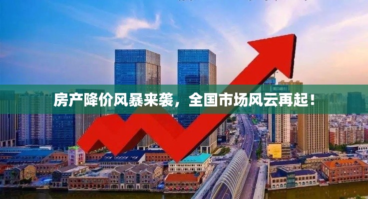 房产降价风暴来袭，全国市场风云再起！