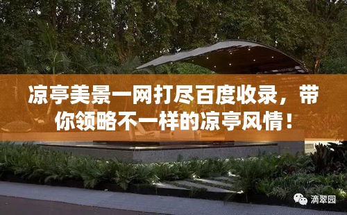凉亭美景一网打尽百度收录，带你领略不一样的凉亭风情！