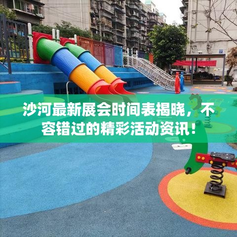 沙河最新展会时间表揭晓，不容错过的精彩活动资讯！