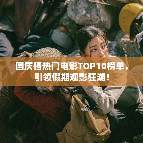 国庆档热门电影TOP10榜单，引领假期观影狂潮！