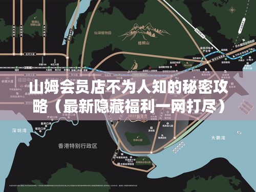 山姆会员店不为人知的秘密攻略（最新隐藏福利一网打尽）