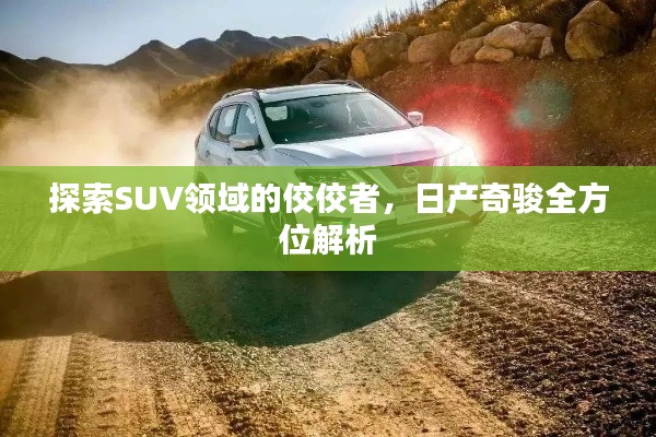 探索SUV领域的佼佼者，日产奇骏全方位解析