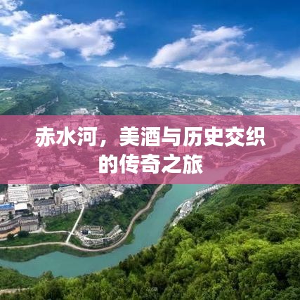 赤水河，美酒与历史交织的传奇之旅