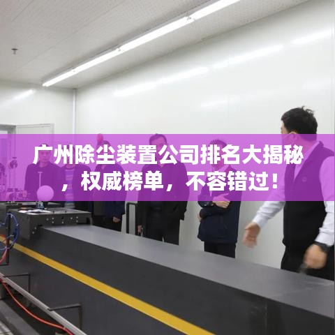 广州除尘装置公司排名大揭秘，权威榜单，不容错过！