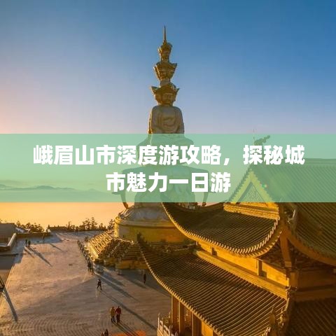 峨眉山市深度游攻略，探秘城市魅力一日游