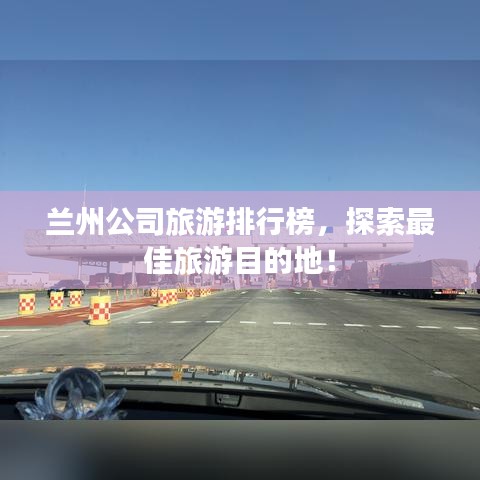 兰州公司旅游排行榜，探索最佳旅游目的地！