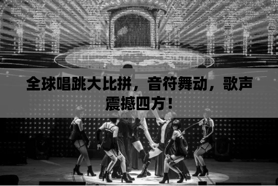 全球唱跳大比拼，音符舞动，歌声震撼四方！