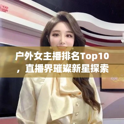 户外女主播排名Top10，直播界璀璨新星探索