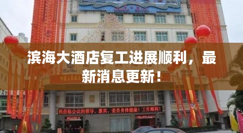 滨海大酒店复工进展顺利，最新消息更新！