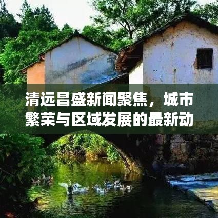 清远昌盛新闻聚焦，城市繁荣与区域发展的最新动态
