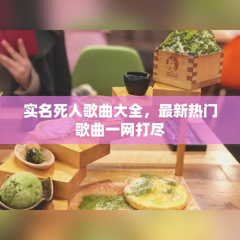 实名死人歌曲大全，最新热门歌曲一网打尽