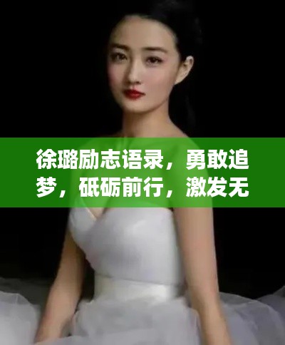 徐璐励志语录，勇敢追梦，砥砺前行，激发无限潜能！