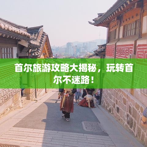 首尔旅游攻略大揭秘，玩转首尔不迷路！