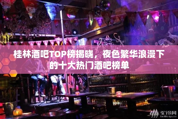 桂林酒吧TOP榜揭晓，夜色繁华浪漫下的十大热门酒吧榜单