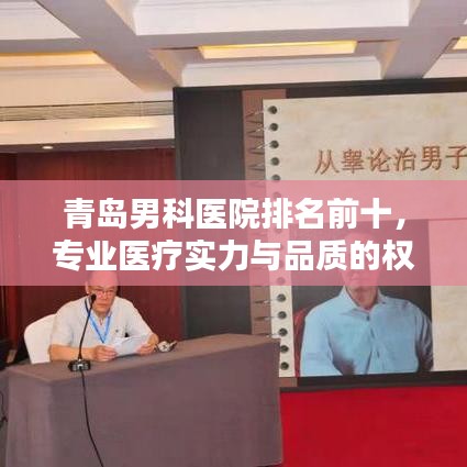 青岛男科医院排名前十，专业医疗实力与品质的权威榜单