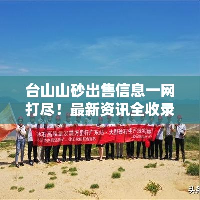 台山山砂出售信息一网打尽！最新资讯全收录