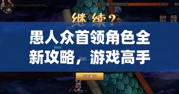 愚人众首领角色全新攻略，游戏高手进阶必备秘籍