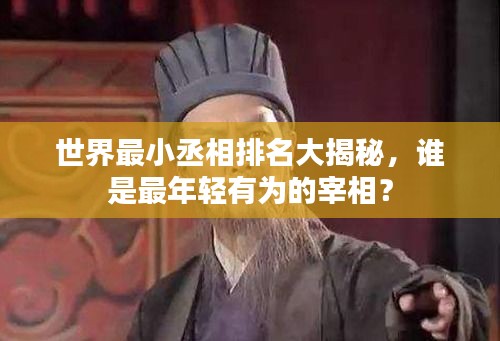 世界最小丞相排名大揭秘，谁是最年轻有为的宰相？