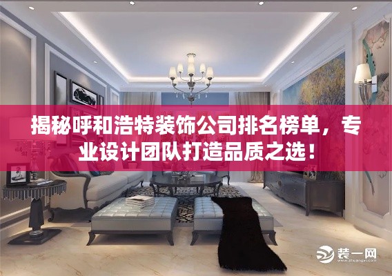 揭秘呼和浩特装饰公司排名榜单，专业设计团队打造品质之选！